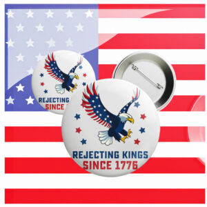 America Has No Kings, Rejecting Kings Since 1776 Pin Button
