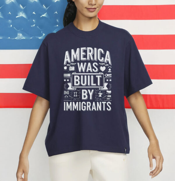 Anti-ICE, Anti-Trump, Pro-Immigrant Protest Tee, America Was Built By Immigrants Shirt