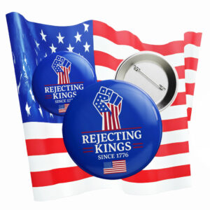 Anti-Trump Patriotic Button, Rejecting Kings Since 1776 Pin