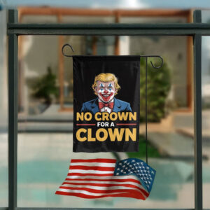 Anti-Trump Political Protest Sign, No Crown for a Clown Garden Flag
