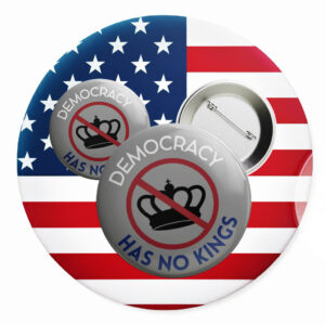 Democracy Has No Kings Button, Anti Authoritarian Pin Anti Trump FDT Political Protest Button
