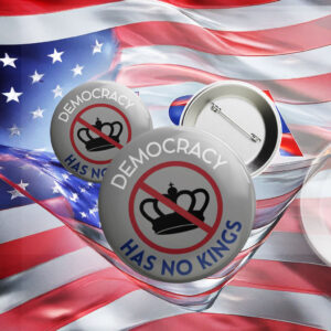 Democracy Has No Kings Button, Anti Authoritarian Pin Anti Trump FDT Political Protest Button