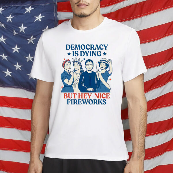 Democracy Is Dying But Hey – Nice Fireworks Feminist Revolution T-Shirt