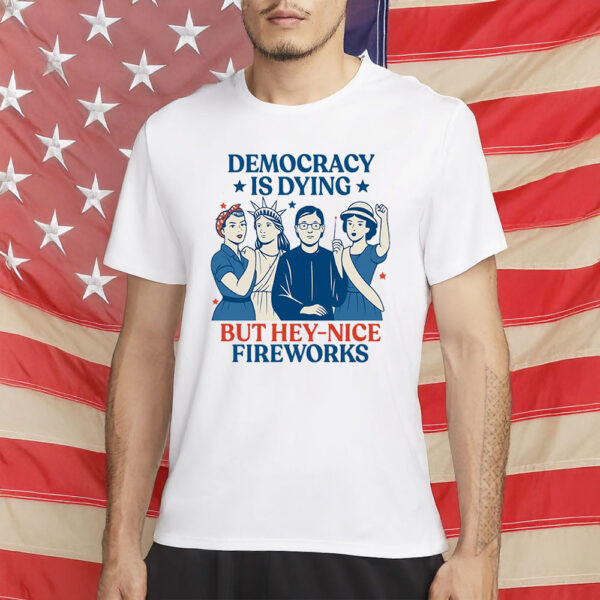 Democracy Is Dying But Hey – Nice Fireworks Feminist Revolution T-Shirt