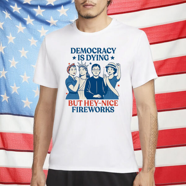 Democracy Is Dying But Hey – Nice Fireworks Feminist Revolution T-Shirt