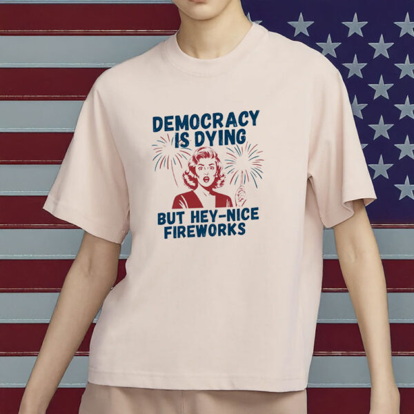 Democracy Is Dying But Hey – Nice Fireworks Vintage Distressed T-Shirt
