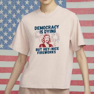Democracy Is Dying But Hey – Nice Fireworks Vintage Distressed T-Shirt