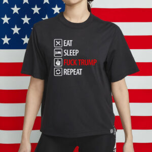 Eat Sleep Fuck Trump Repeat Shirt,Anti Trump Shirt