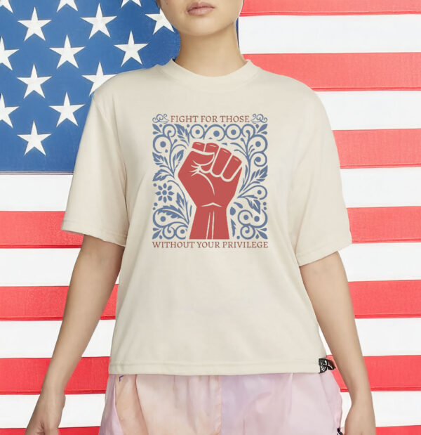 Fight For Those Without Your Privilege T-Shirt