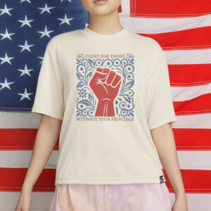 Fight For Those Without Your Privilege T-Shirt