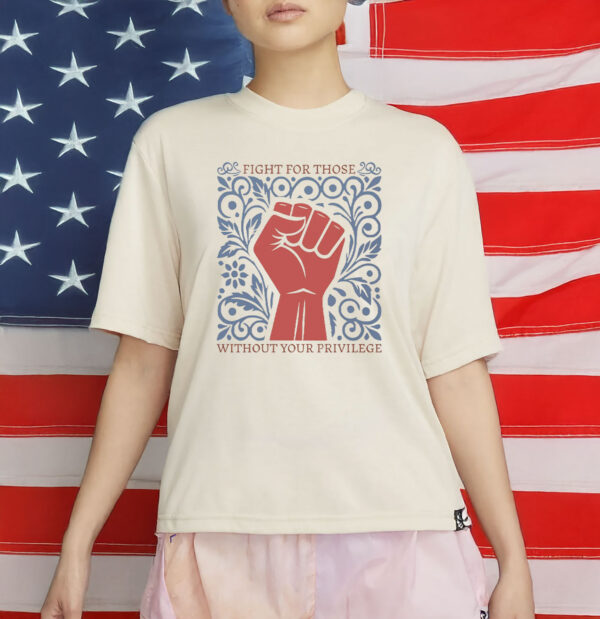 Fight For Those Without Your Privilege T-Shirt
