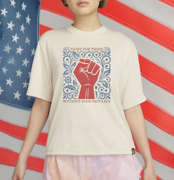 Fight For Those Without Your Privilege T-Shirt
