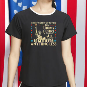 I Didn’t Grow Up Saying With Liberty & Justice for All Shirt