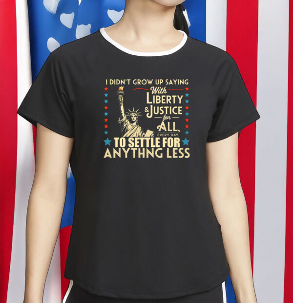 I Didn’t Grow Up Saying With Liberty & Justice for All Shirt