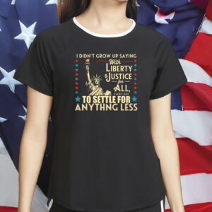 I Didn’t Grow Up Saying With Liberty & Justice for All Shirt