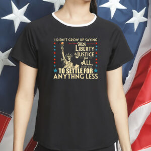 I Didn’t Grow Up Saying With Liberty & Justice for All Shirt
