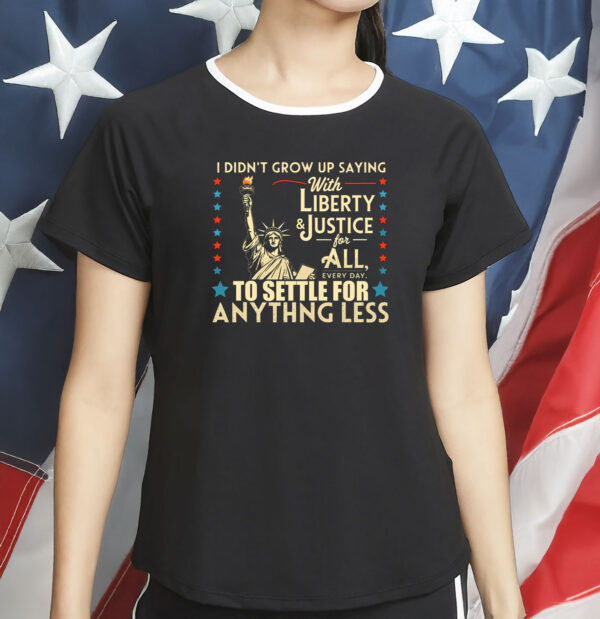 I Didn’t Grow Up Saying With Liberty & Justice for All Shirt