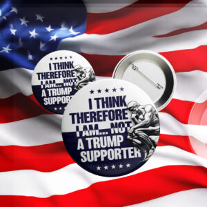 I Think Therefore I Am Not, Anti-Trump Button