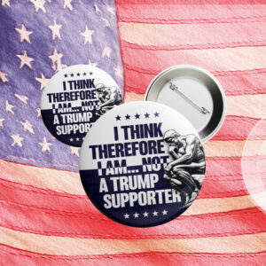 I Think Therefore I Am Not, Anti-Trump Button