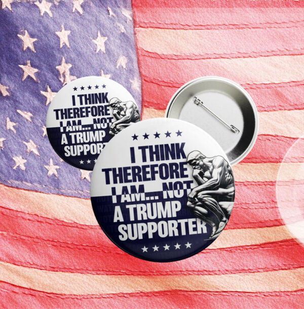 I Think Therefore I Am Not, Anti-Trump Button