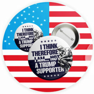 I Think Therefore I Am Not, Anti-Trump Button