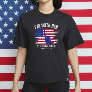 I’m With Her Political T-Shirt – Rejecting Kings Since 1776 Tee, Anti-Trump Shirt