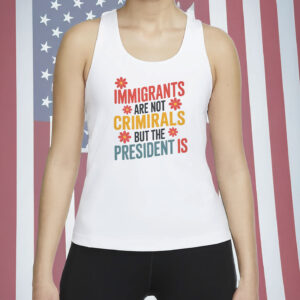 Immigrants Are Not Criminals But The President Is Shirt