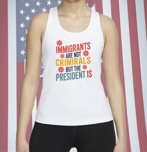 Immigrants Are Not Criminals But The President Is Shirt