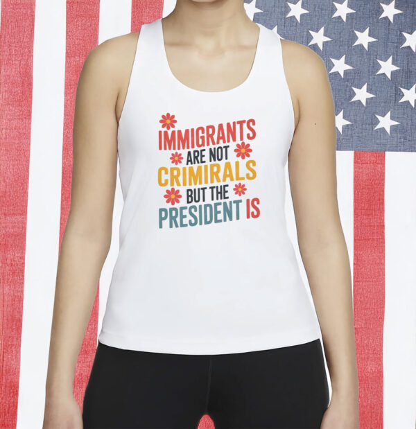 Immigrants Are Not Criminals But The President Is Shirt