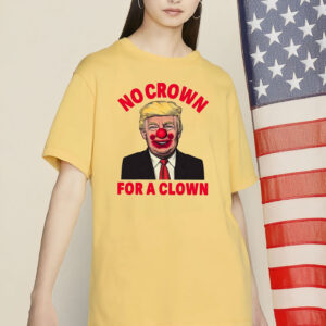 No Crown For A Clown Shirt, Anti Trump Clown Shirt