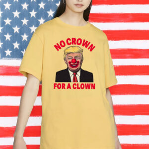 No Crown For A Clown Shirt, Anti Trump Clown Shirt