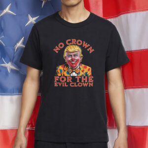 No Crown for the Evil Clown Anti-Trump Protest T-Shirt