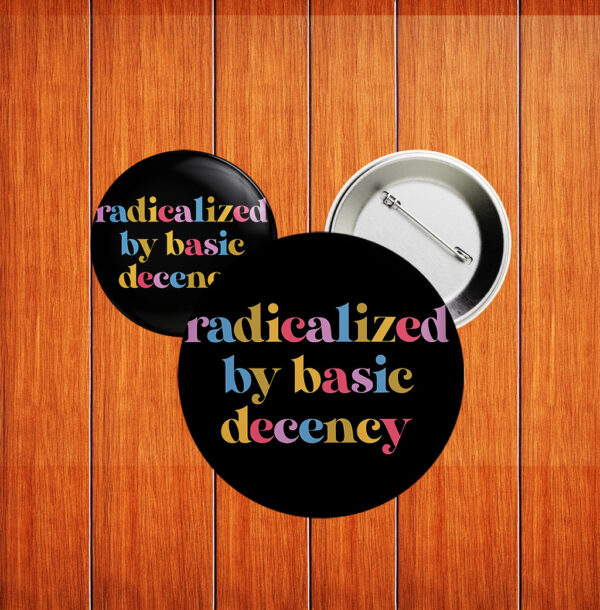 Progressive Political Button, Anti-Fascist Protest Badge, Radicalized by Basic Decency Pin