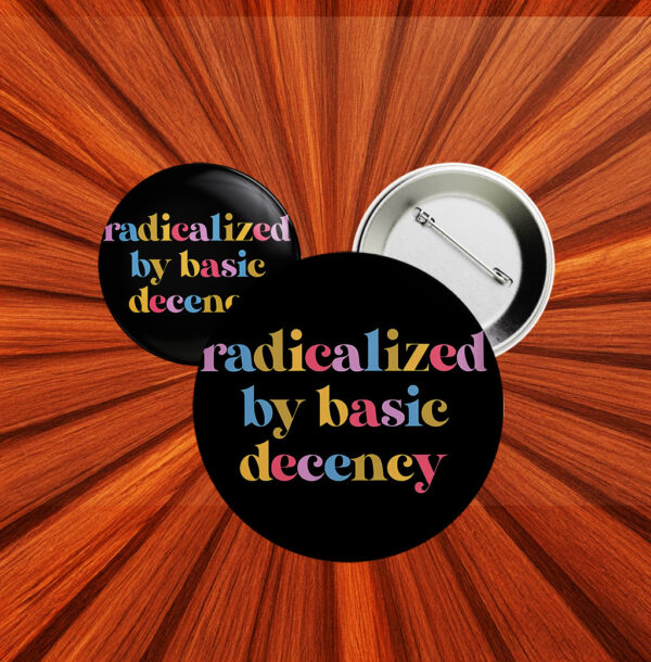 Progressive Political Button, Anti-Fascist Protest Badge, Radicalized by Basic Decency Pin