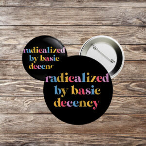 Progressive Political Button, Anti-Fascist Protest Badge, Radicalized by Basic Decency Pin