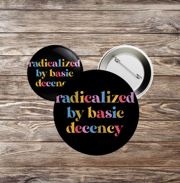 Progressive Political Button, Anti-Fascist Protest Badge, Radicalized by Basic Decency Pin