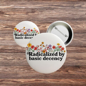 Radicalized by Basic Decency Floral Pin – Feminist Political Button