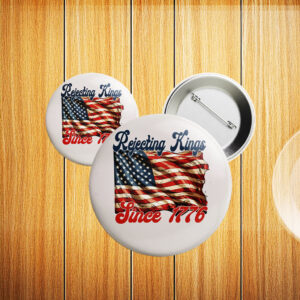 Rejecting Kings Pin Buttons, Since 1776 Protest Pin