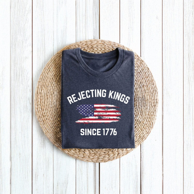 Rejecting Kings Shirt, Since 1776 Shirt