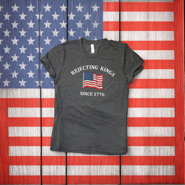 Rejecting Kings Since 1776 Protest Shirt