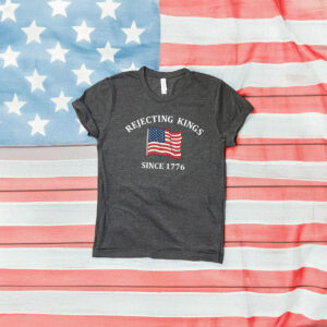 Rejecting Kings Since 1776 Protest Shirt