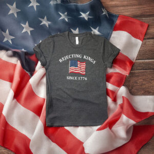 Rejecting Kings Since 1776 Protest Shirt