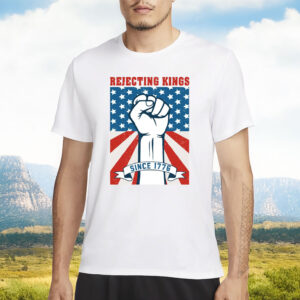 Rejecting Kings Since 1776 Shirt, 4th of July T-Shirt
