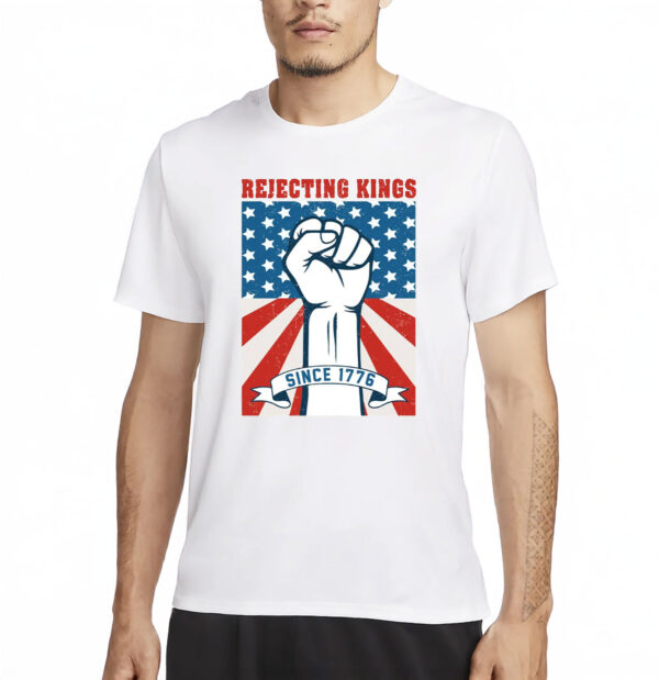 Rejecting Kings Since 1776 Shirt, 4th of July T-Shirt