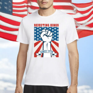 Rejecting Kings Since 1776 Shirt, 4th of July T-Shirt