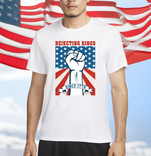 Rejecting Kings Since 1776 Shirt, 4th of July T-Shirt