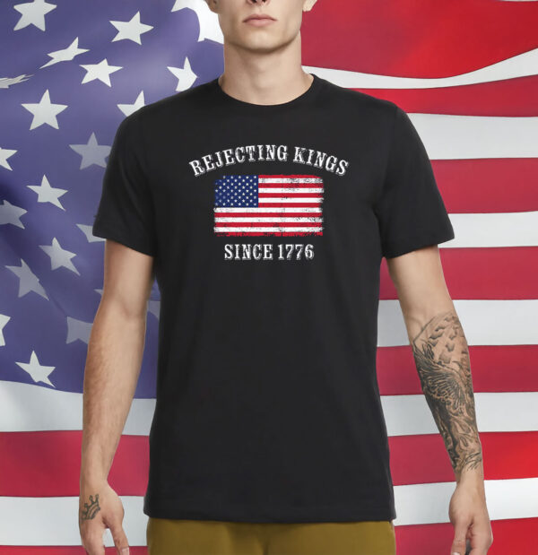 Rejecting Kings Since 1776 T-Shirt – Patriotic Pro-Democracy Protest Shirt
