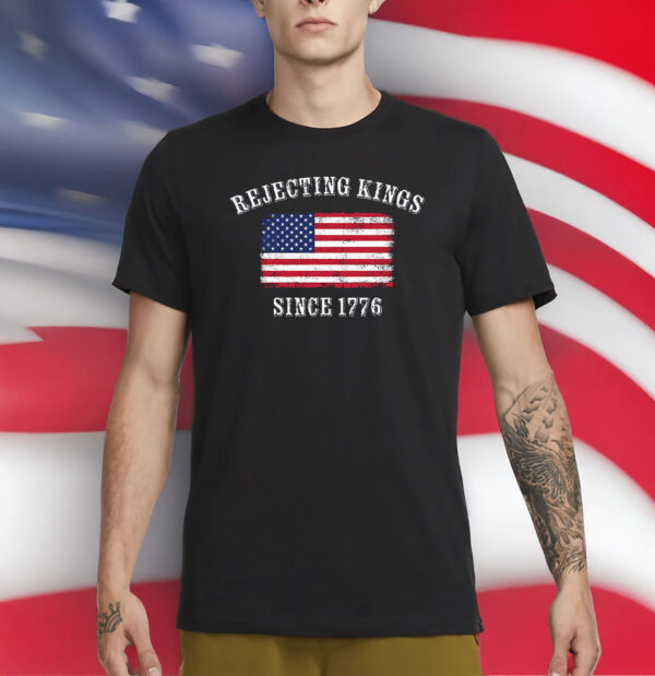 Rejecting Kings Since 1776 T-Shirt – Patriotic Pro-Democracy Protest Shirt