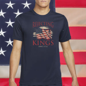 Rejecting Kings Since 1776 T-Shirt – Pro-Democracy Patriotic Tee – Anti-Authoritarian Protest Shirt
