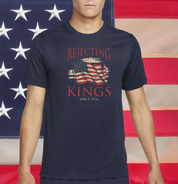 Rejecting Kings Since 1776 T-Shirt – Pro-Democracy Patriotic Tee – Anti-Authoritarian Protest Shirt